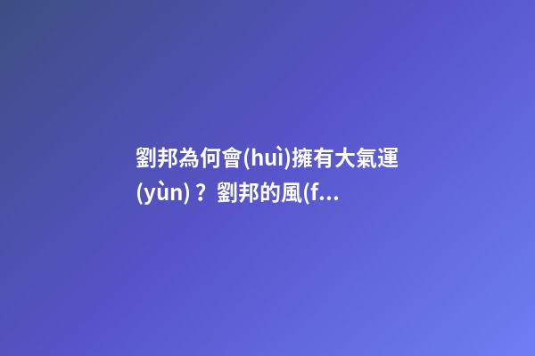 劉邦為何會(huì)擁有大氣運(yùn)？劉邦的風(fēng)水運(yùn)勢(shì)